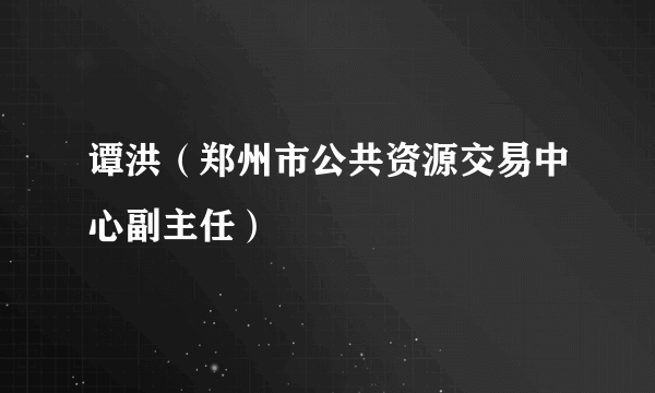 谭洪（郑州市公共资源交易中心副主任）