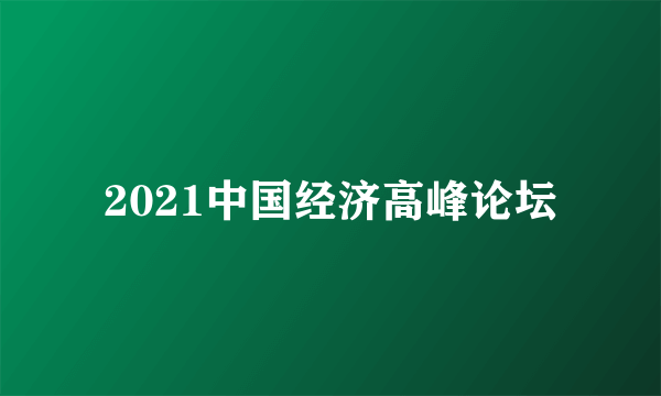 2021中国经济高峰论坛