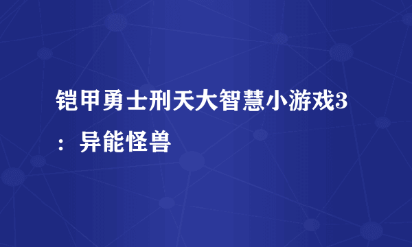 铠甲勇士刑天大智慧小游戏3：异能怪兽