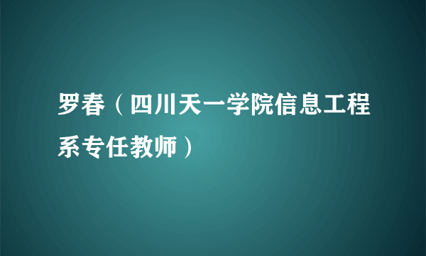 罗春（四川天一学院信息工程系专任教师）