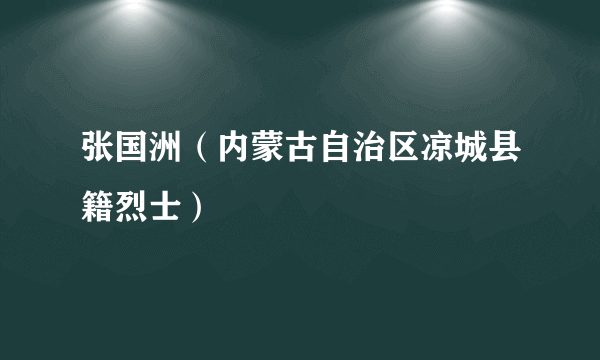 张国洲（内蒙古自治区凉城县籍烈士）