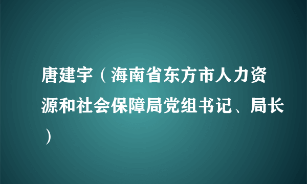 唐建宇（海南省东方市人力资源和社会保障局党组书记、局长）