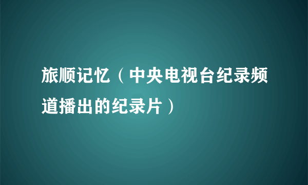 旅顺记忆（中央电视台纪录频道播出的纪录片）