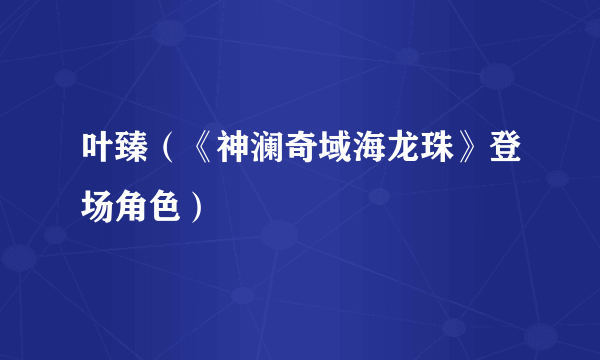 叶臻（《神澜奇域海龙珠》登场角色）