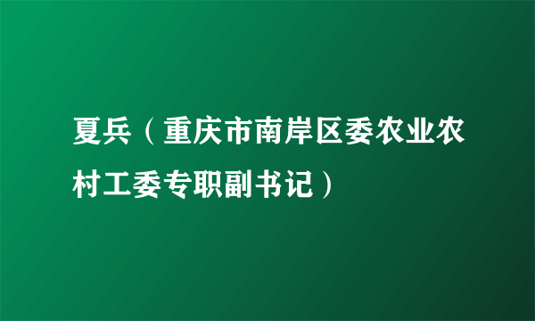 夏兵（重庆市南岸区委农业农村工委专职副书记）