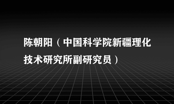 陈朝阳（中国科学院新疆理化技术研究所副研究员）