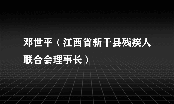 邓世平（江西省新干县残疾人联合会理事长）