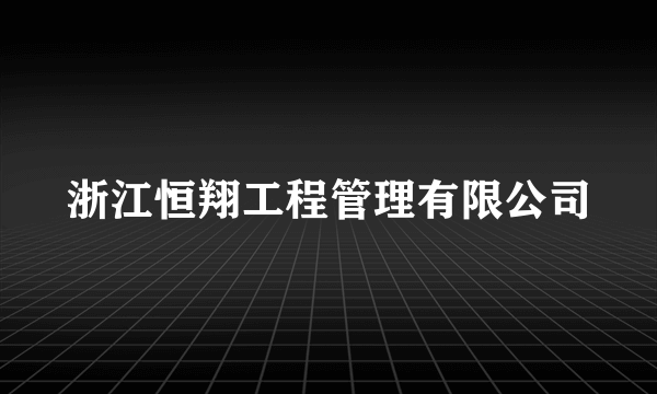 浙江恒翔工程管理有限公司