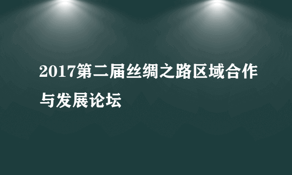 2017第二届丝绸之路区域合作与发展论坛