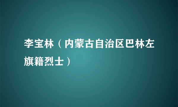 李宝林（内蒙古自治区巴林左旗籍烈士）