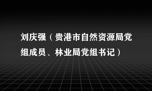 刘庆强（贵港市自然资源局党组成员、林业局党组书记）