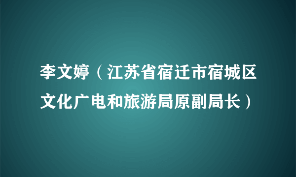 李文婷（江苏省宿迁市宿城区文化广电和旅游局原副局长）