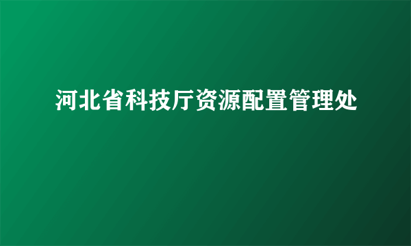 河北省科技厅资源配置管理处