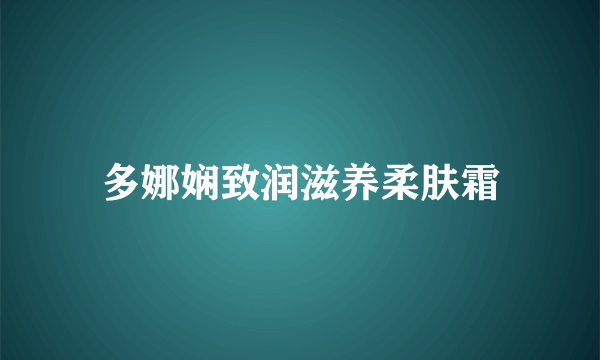 多娜娴致润滋养柔肤霜