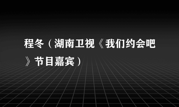 程冬（湖南卫视《我们约会吧》节目嘉宾）