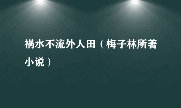 祸水不流外人田（梅子林所著小说）