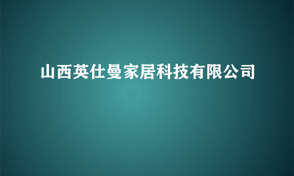 山西英仕曼家居科技有限公司