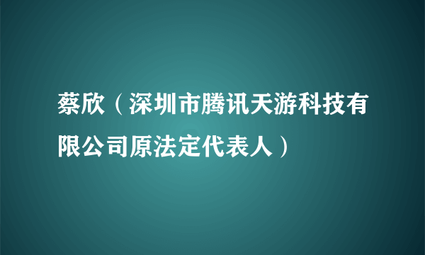 蔡欣（深圳市腾讯天游科技有限公司原法定代表人）