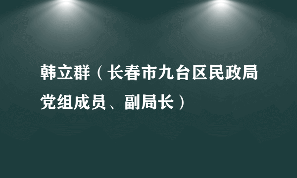 韩立群（长春市九台区民政局党组成员、副局长）