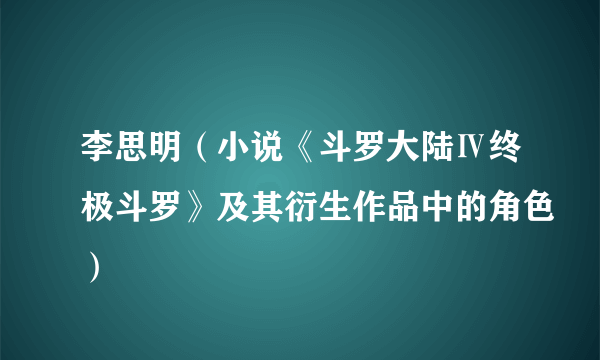 李思明（小说《斗罗大陆Ⅳ终极斗罗》及其衍生作品中的角色）