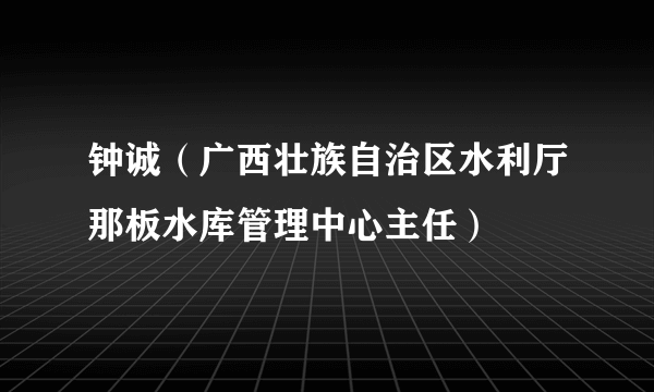 钟诚（广西壮族自治区水利厅那板水库管理中心主任）