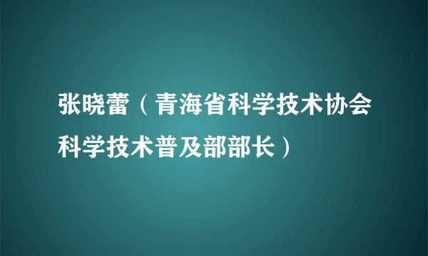 张晓蕾（青海省科学技术协会科学技术普及部部长）