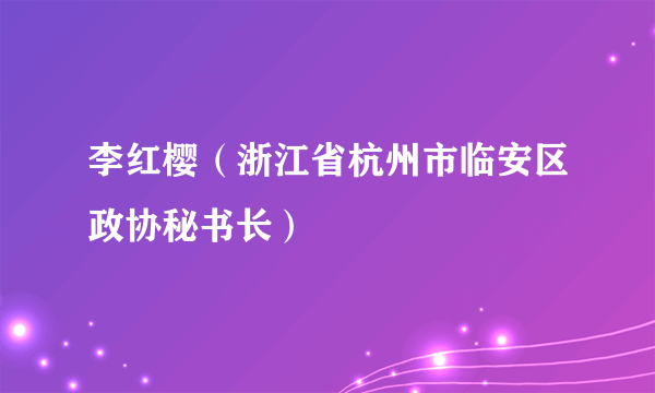 李红樱（浙江省杭州市临安区政协秘书长）