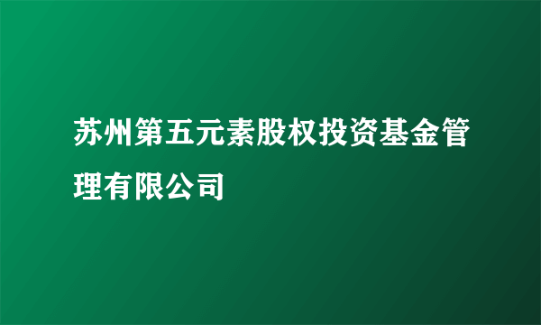 苏州第五元素股权投资基金管理有限公司