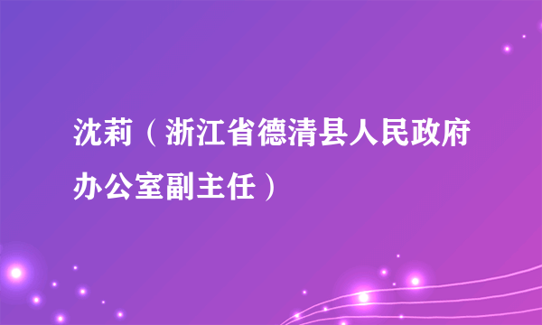 沈莉（浙江省德清县人民政府办公室副主任）