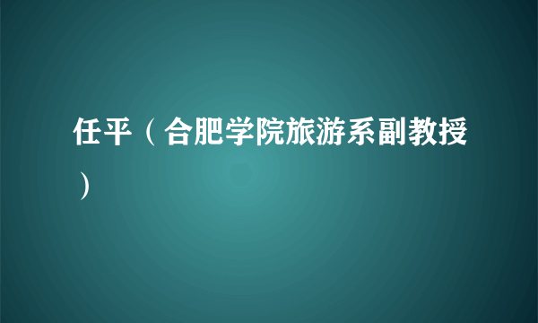 任平（合肥学院旅游系副教授）