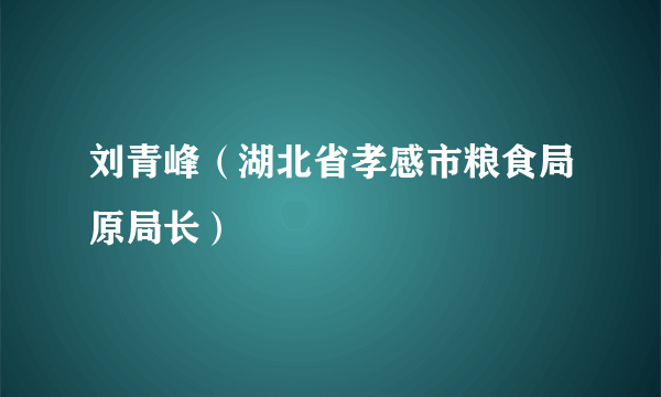 刘青峰（湖北省孝感市粮食局原局长）