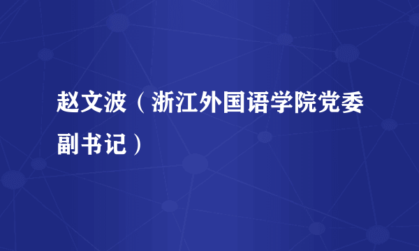 赵文波（浙江外国语学院党委副书记）