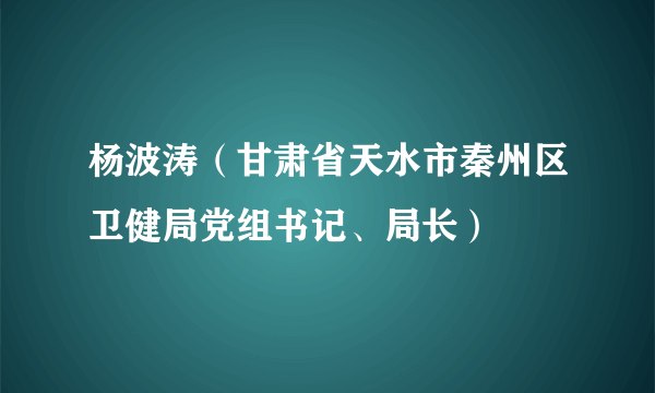 杨波涛（甘肃省天水市秦州区卫健局党组书记、局长）