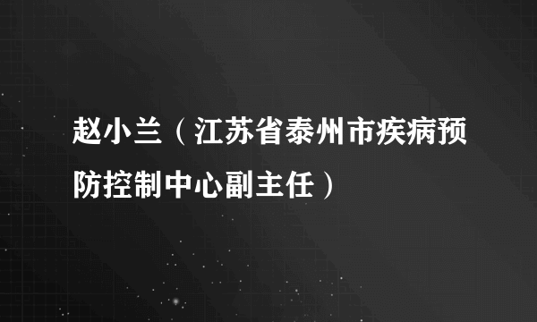 赵小兰（江苏省泰州市疾病预防控制中心副主任）