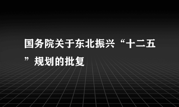 国务院关于东北振兴“十二五”规划的批复