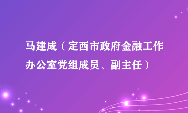 马建成（定西市政府金融工作办公室党组成员、副主任）