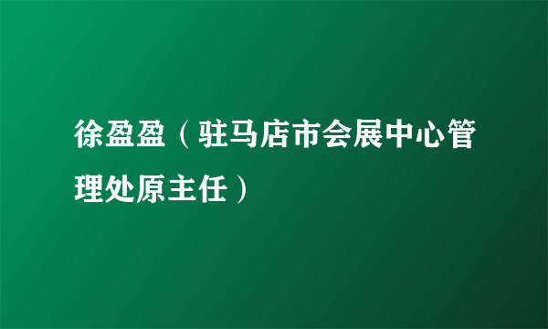 徐盈盈（驻马店市会展中心管理处原主任）