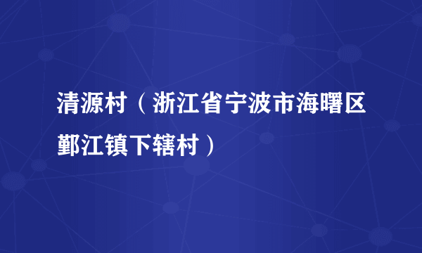 清源村（浙江省宁波市海曙区鄞江镇下辖村）