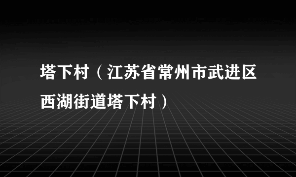 塔下村（江苏省常州市武进区西湖街道塔下村）