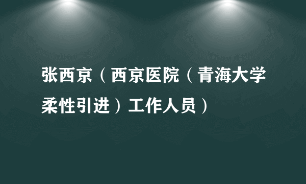 张西京（西京医院（青海大学柔性引进）工作人员）