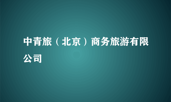 中青旅（北京）商务旅游有限公司