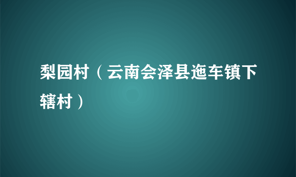 梨园村（云南会泽县迤车镇下辖村）