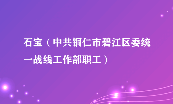 石宝（中共铜仁市碧江区委统一战线工作部职工）