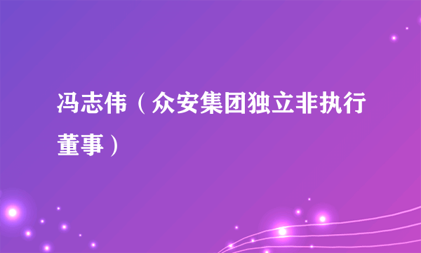 冯志伟（众安集团独立非执行董事）