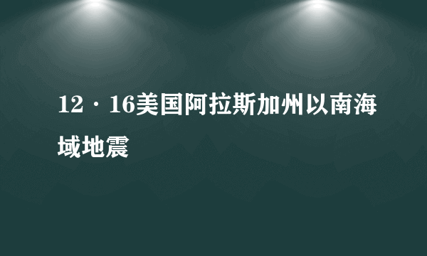 12·16美国阿拉斯加州以南海域地震