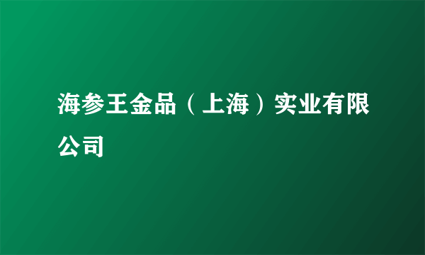 海参王金品（上海）实业有限公司