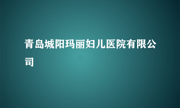 青岛城阳玛丽妇儿医院有限公司