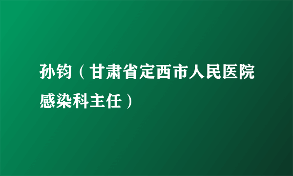 孙钧（甘肃省定西市人民医院感染科主任）