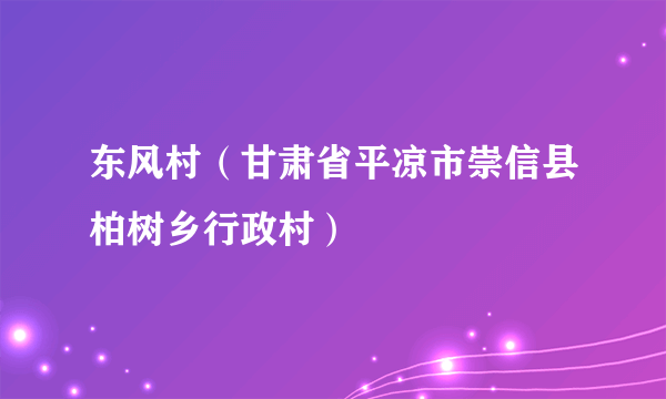 东风村（甘肃省平凉市崇信县柏树乡行政村）