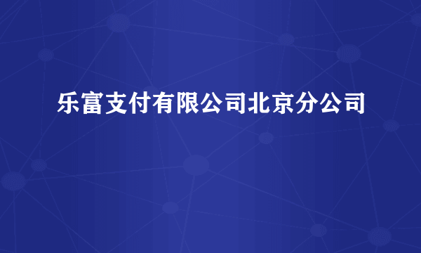 乐富支付有限公司北京分公司